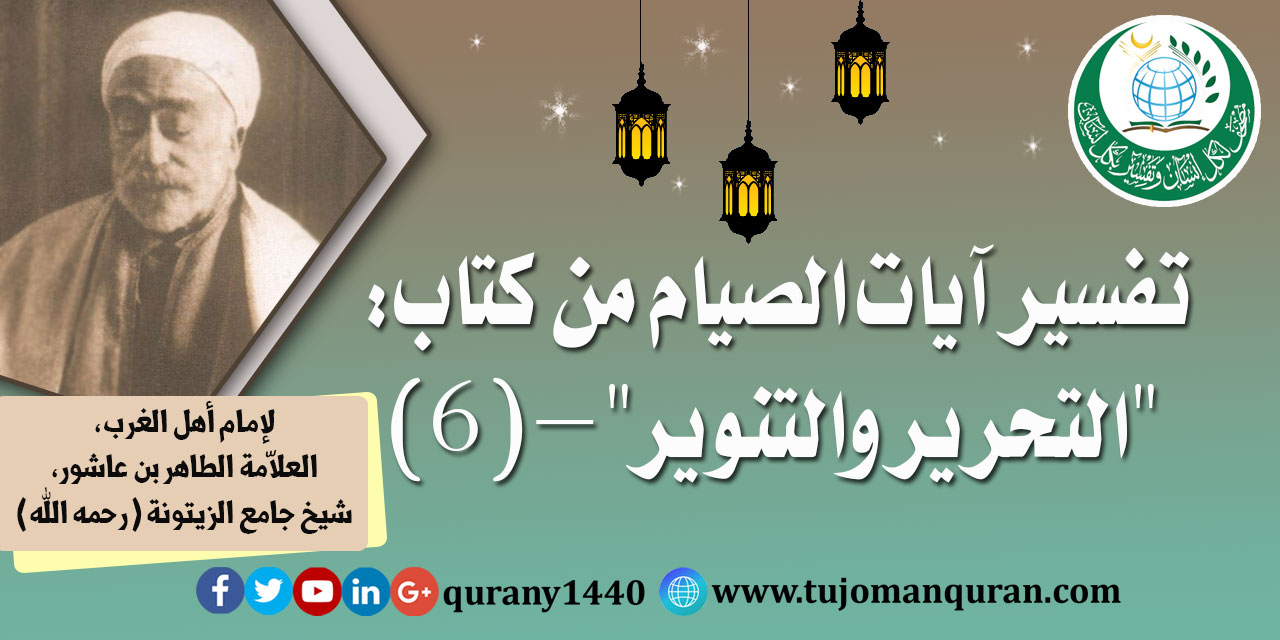 تفسير آيات الصيام من (التحرير والتنوير) –(6)- لإمام أهل المغرب، العلاّمة الطاهر بن عاشور، شيخ جامع الزيتونة (رحمه الله) ..