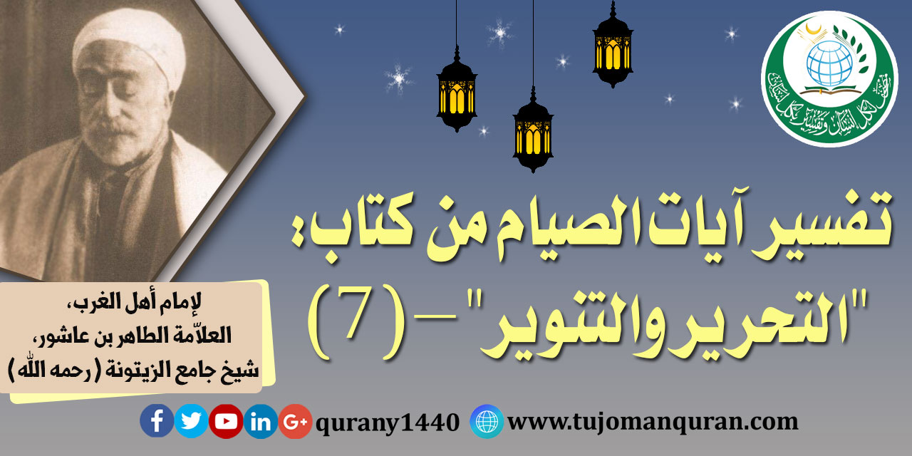 تفسير آيات الصيام من (التحرير والتنوير) –(7)- لإمام أهل المغرب، العلاّمة الطاهر بن عاشور، شيخ جامع الزيتونة (رحمه الله) ..