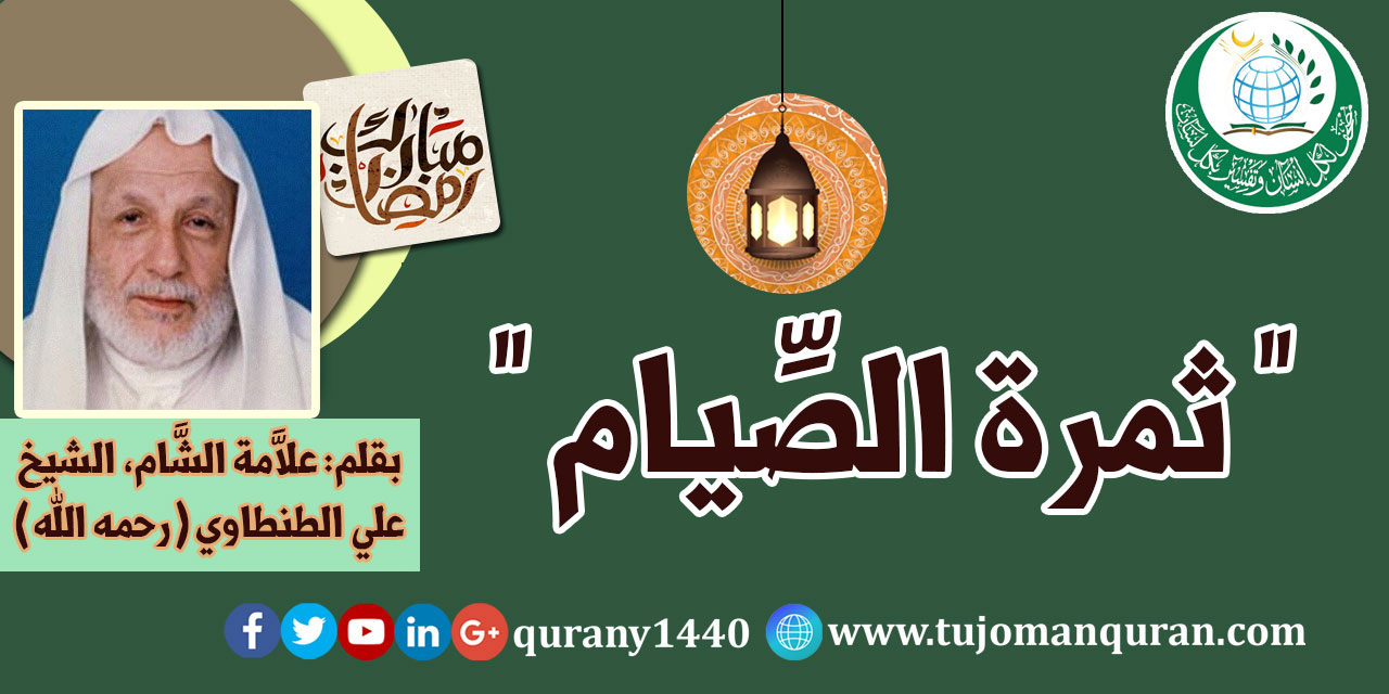 ثمرة الصيام .. بقلم: فضيلة العالم الجليل العلاَّمة الشيخ علي الطنطاوي (رحمه الله) ..