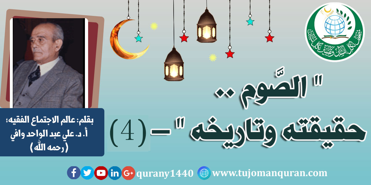 الصوم: حقيقته، وتاريخه - (4) – بقلم عالم الاجتماع، الأستاذ الدكتور علي عبد الواحد وافي (رحمه الله) ..
