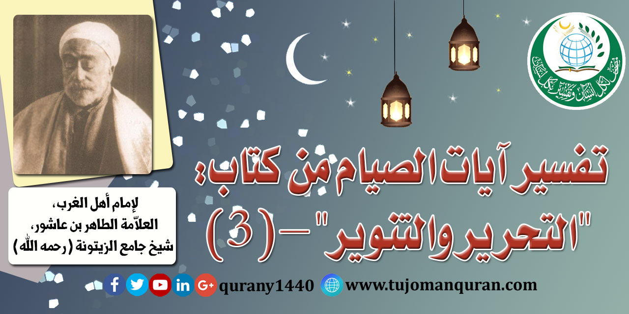 تفسير آيات الصيام من (التحرير والتنوير) –(3)- لإمام أهل المغرب، العلاّمة الطاهر بن عاشور، شيخ جامع الزيتونة (رحمه الله) ..