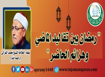 رمضان بين تقاليد الماضي وهزائم الحاضر- بقلم: العلاَّمة الشيخ محمد الغزالي (رحمه الله) ..