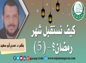 كيف نستقبل شهر رمضان؟- (5)- بقلم: د. حمدي أبو سعيد