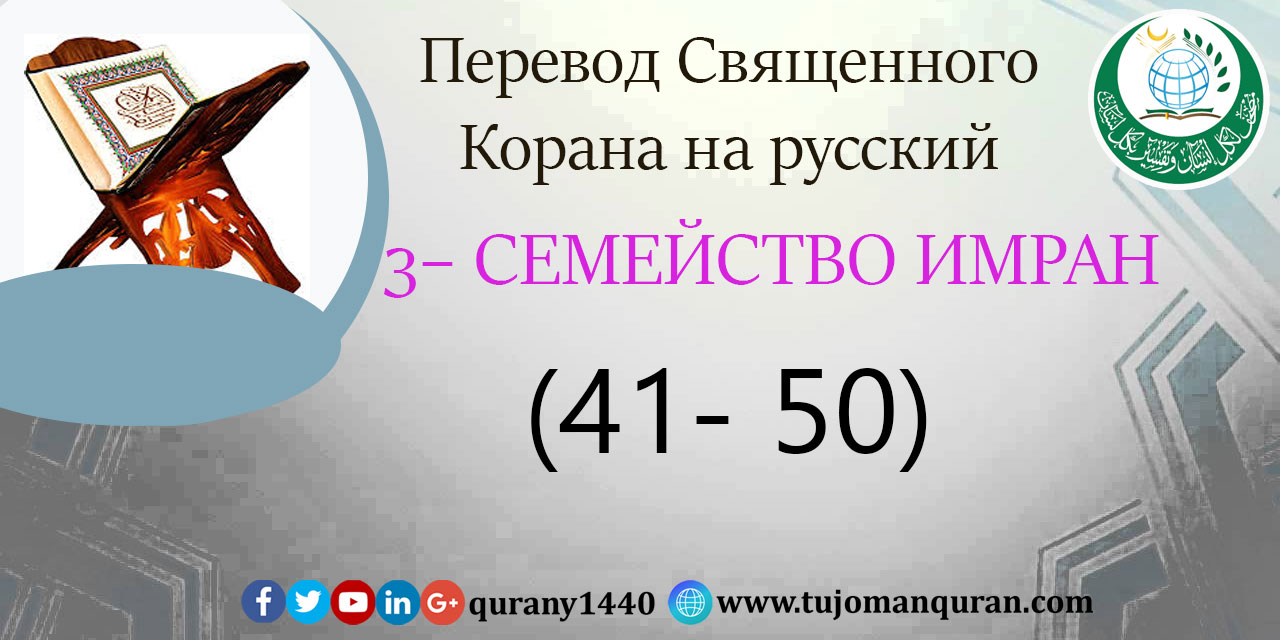 Перевод Священного Корана на русский  3 - СЕМЕЙСТВО ИМРАН – (41 –5 0)